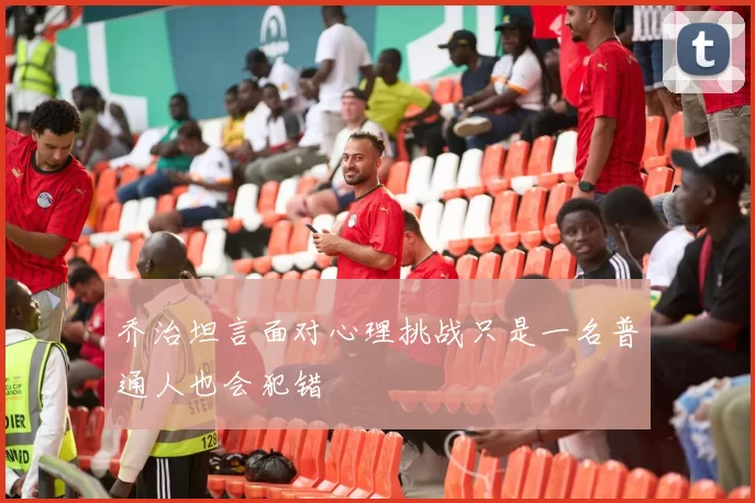 乔治坦言面对心理挑战只是一名普通人也会犯错