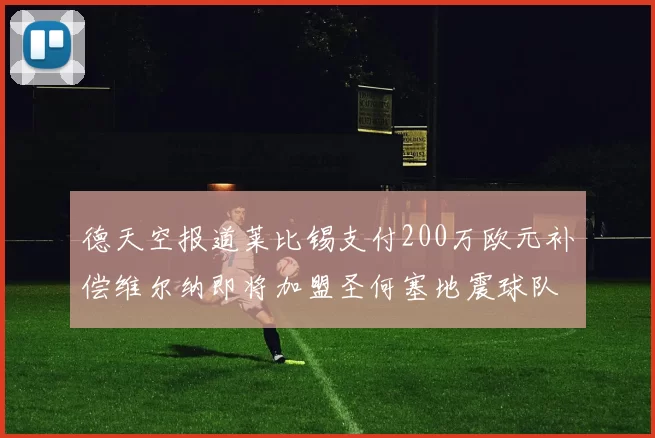 德天空报道莱比锡支付200万欧元补偿维尔纳即将加盟圣何塞地震球队