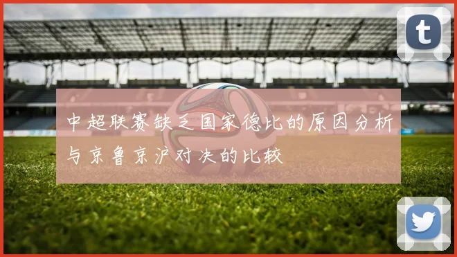 中超联赛缺乏国家德比的原因分析与京鲁京沪对决的比较