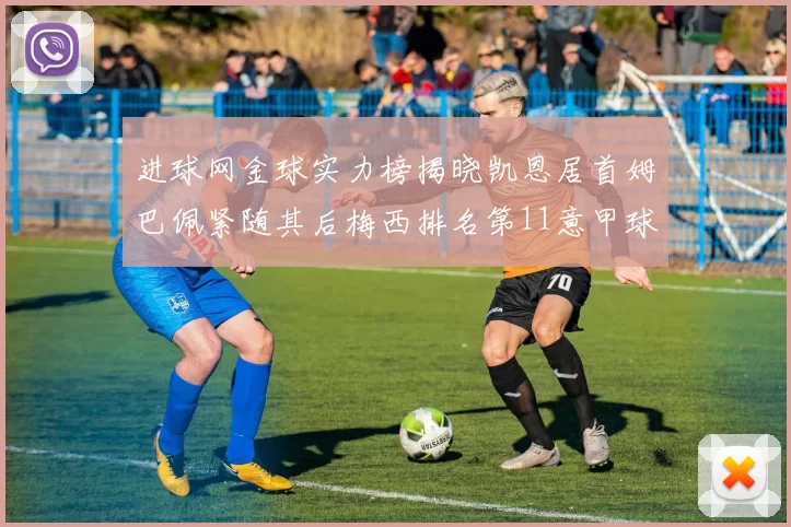 进球网金球实力榜揭晓凯恩居首姆巴佩紧随其后梅西排名第11意甲球员无缘前15