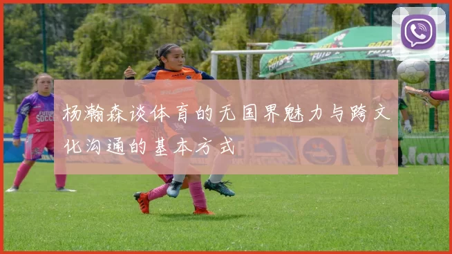 杨瀚森谈体育的无国界魅力与跨文化沟通的基本方式